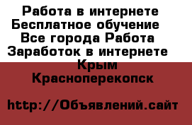 Работа в интернете. Бесплатное обучение. - Все города Работа » Заработок в интернете   . Крым,Красноперекопск